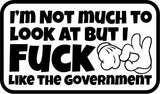 I'm Not Much to Look At But I Fuck Like The Government - 3.5" Sticker
